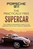 Porsche 911: The Practically Free Supercar: The Complete Beginners Guide to the Smartest Route into Porsche Ownership